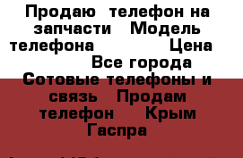 Продаю  телефон на запчасти › Модель телефона ­ Explay › Цена ­ 1 700 - Все города Сотовые телефоны и связь » Продам телефон   . Крым,Гаспра